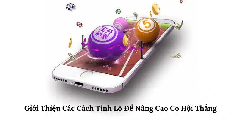 Giới Thiệu Các Cách Tính Lô Đề Nâng Cao Cơ Hội Thắng